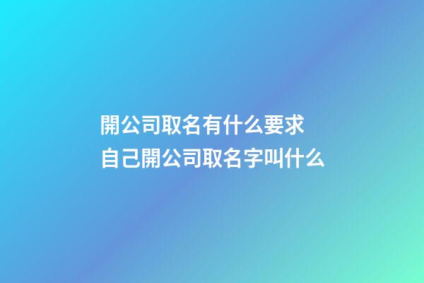 開公司取名有什么要求 自己開公司取名字叫什么-第1張-公司起名-玄機派